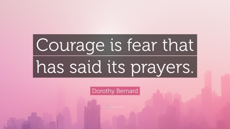 Dorothy Bernard Quote: “Courage is fear that has said its prayers.”