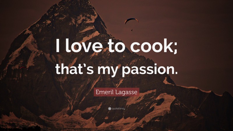 Emeril Lagasse Quote: “I love to cook; that’s my passion.”