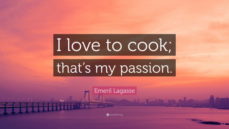 Emeril Lagasse Quote: “I love to cook; that’s my passion.”