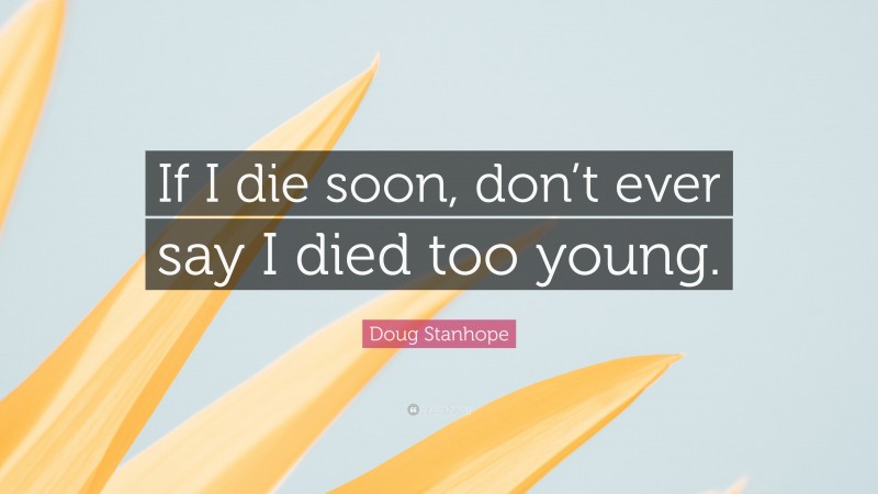 Doug Stanhope Quote: “If I die soon, don’t ever say I died too young.”