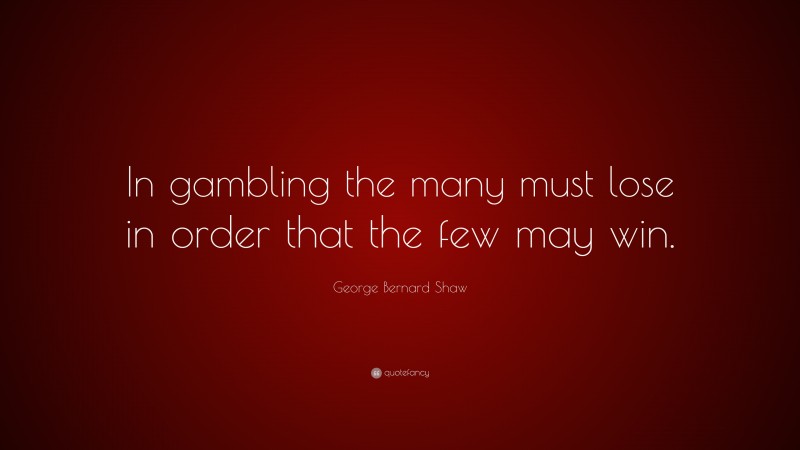 George Bernard Shaw Quote: “In gambling the many must lose in order that the few may win.”