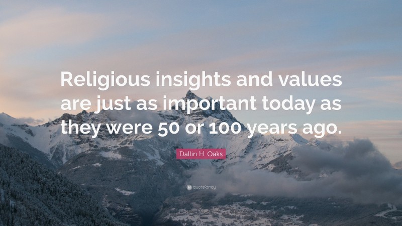 Dallin H. Oaks Quote: “Religious insights and values are just as important today as they were 50 or 100 years ago.”