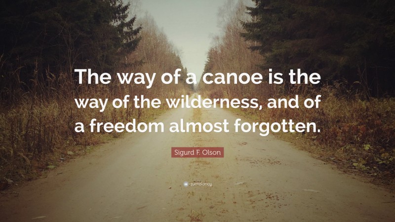 Sigurd F. Olson Quote: “The way of a canoe is the way of the wilderness, and of a freedom almost forgotten.”