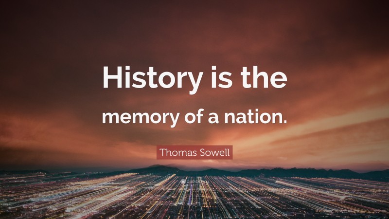 Thomas Sowell Quote: “History is the memory of a nation.”