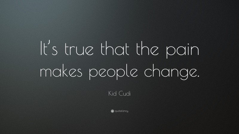 Kid Cudi Quote: “It’s true that the pain makes people change.”