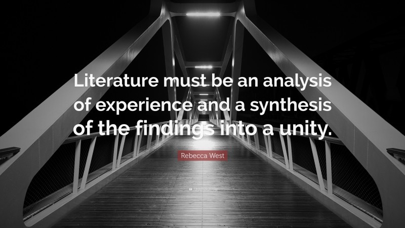 Rebecca West Quote: “Literature must be an analysis of experience and a synthesis of the findings into a unity.”