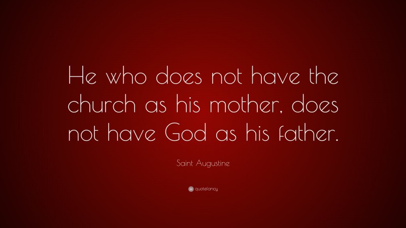 Saint Augustine Quote: “He who does not have the church as his mother, does not have God as his father.”