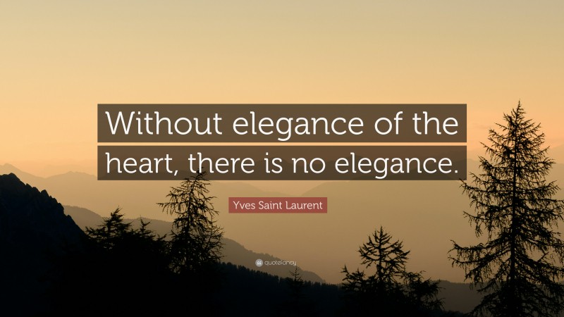 Yves Saint Laurent Quote: “Without elegance of the heart, there is no elegance.”