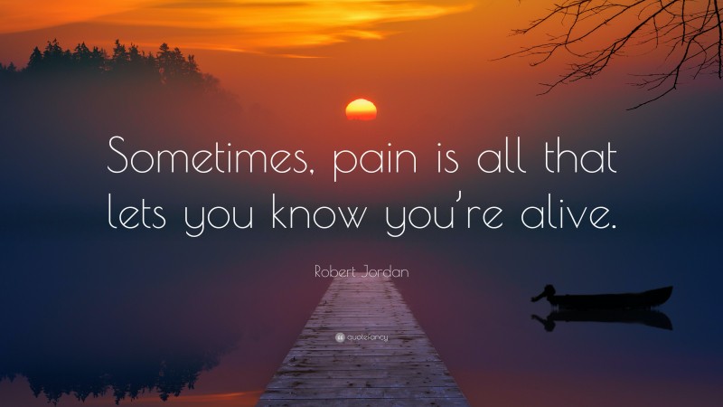 Robert Jordan Quote: “Sometimes, pain is all that lets you know you’re alive.”
