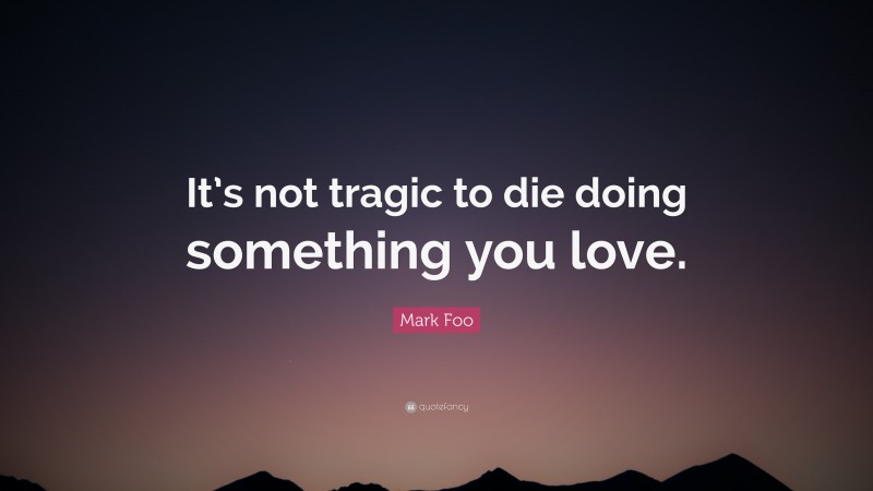 Mark Foo Quote: “It’s not tragic to die doing something you love.”