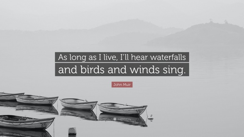 John Muir Quote: “As long as I live, I’ll hear waterfalls and birds and winds sing.”