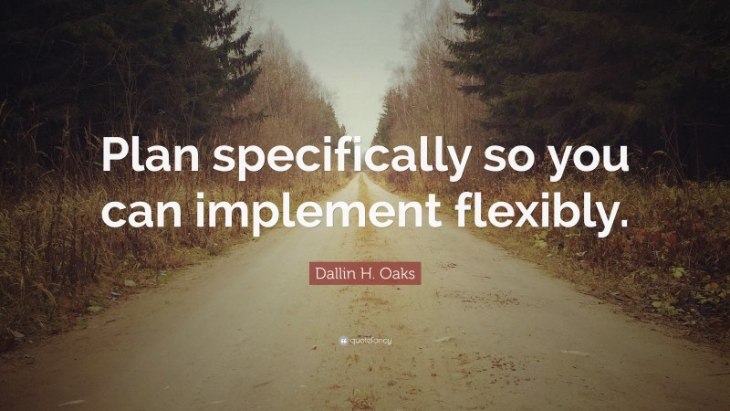 Dallin H. Oaks Quote: “Plan specifically so you can implement flexibly.”