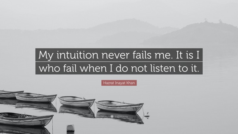Hazrat Inayat Khan Quote: “My intuition never fails me. It is I who fail when I do not listen to it.”