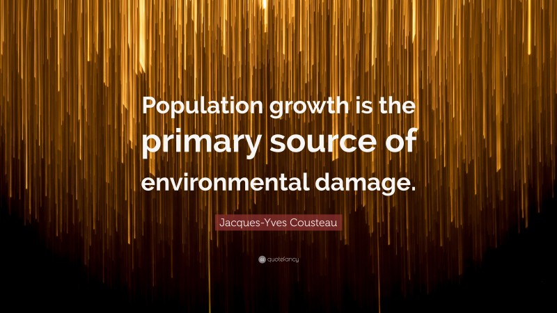Jacques-Yves Cousteau Quote: “Population growth is the primary source of environmental damage.”