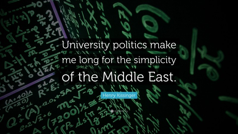 Henry Kissinger Quote: “University politics make me long for the simplicity of the Middle East.”