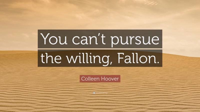 Colleen Hoover Quote: “You can’t pursue the willing, Fallon.”