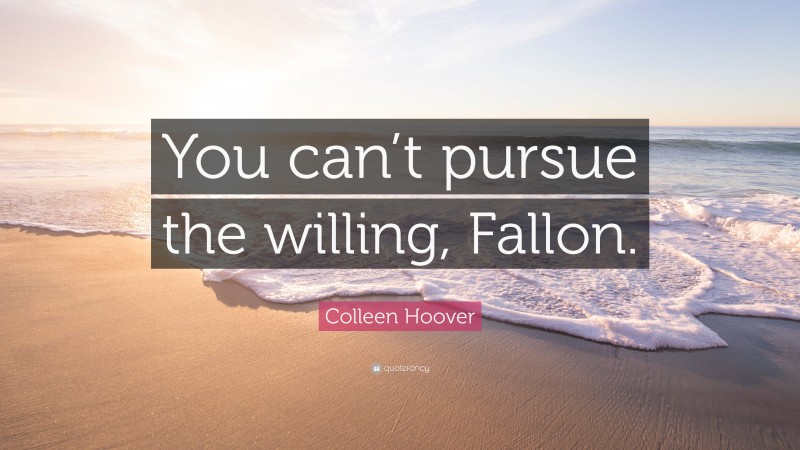 Colleen Hoover Quote: “You can’t pursue the willing, Fallon.”