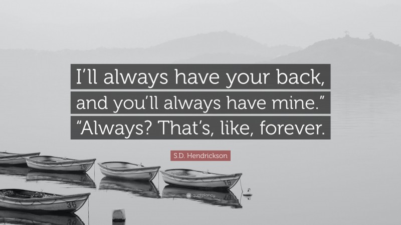 S.D. Hendrickson Quote: “I’ll always have your back, and you’ll always have mine.” “Always? That’s, like, forever.”