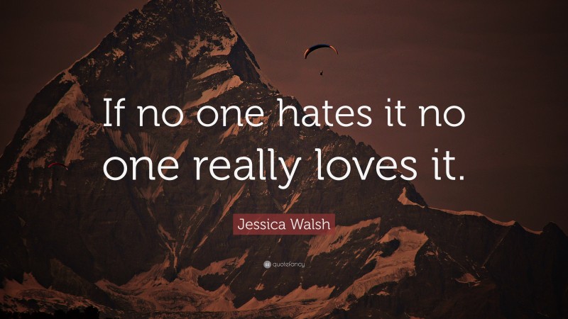 Jessica Walsh Quote: “If no one hates it no one really loves it.”