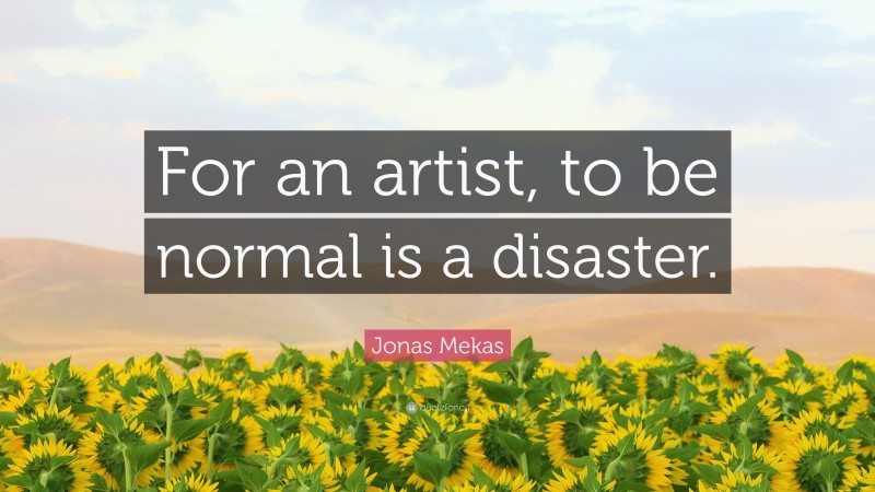 Jonas Mekas Quote: “For an artist, to be normal is a disaster.”