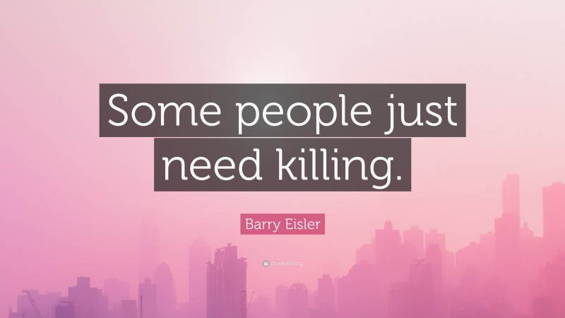 Barry Eisler Quote: “Some people just need killing.”