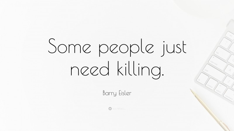 Barry Eisler Quote: “Some people just need killing.”