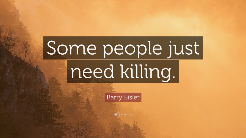 Barry Eisler Quote: “Some people just need killing.”