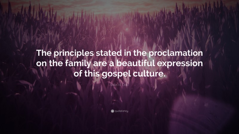 Dallin H. Oaks Quote: “The principles stated in the proclamation on the family are a beautiful expression of this gospel culture.”