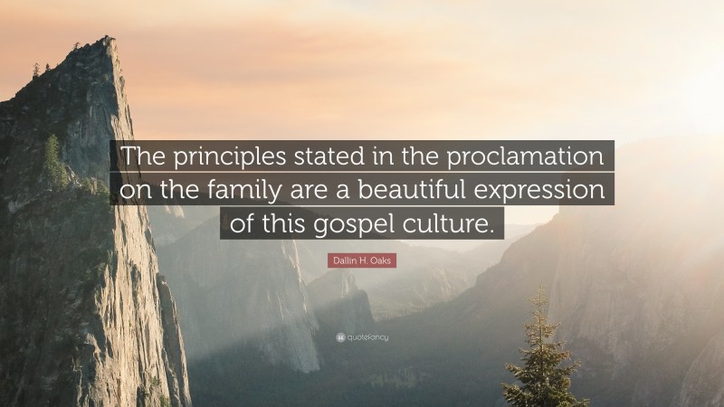 Dallin H. Oaks Quote: “The principles stated in the proclamation on the family are a beautiful expression of this gospel culture.”