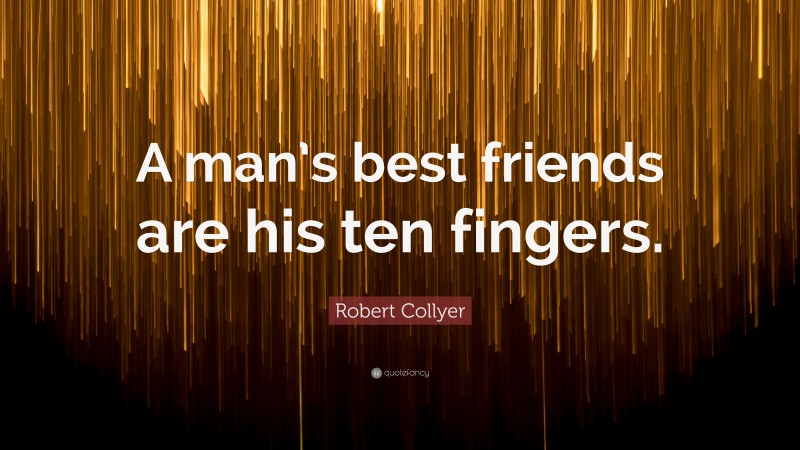 Robert Collyer Quote: “A man’s best friends are his ten fingers.”