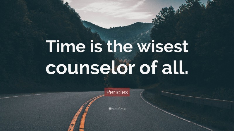 Pericles Quote: “Time is the wisest counselor of all.”