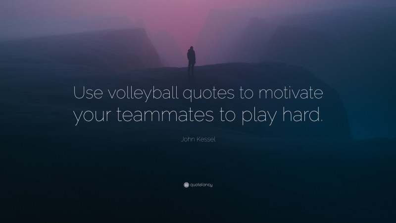 John Kessel Quote: “Use volleyball quotes to motivate your teammates to play hard.”