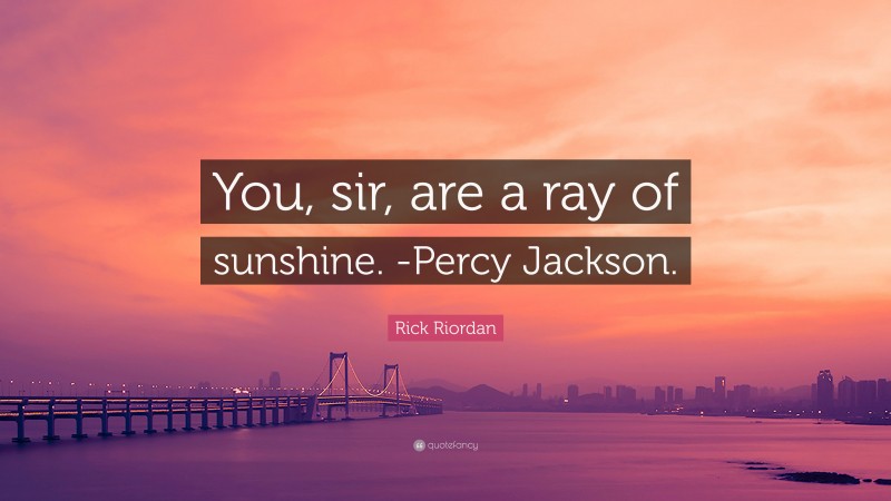 Rick Riordan Quote: “You, sir, are a ray of sunshine. -Percy Jackson.”