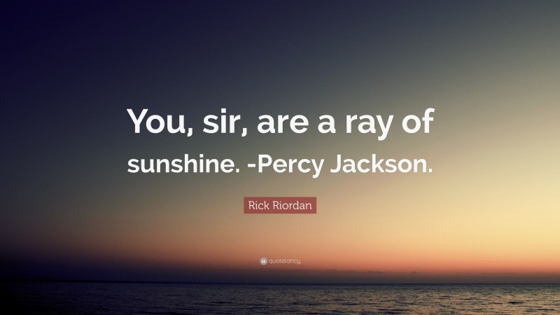 Rick Riordan Quote: “You, sir, are a ray of sunshine. -Percy Jackson.”