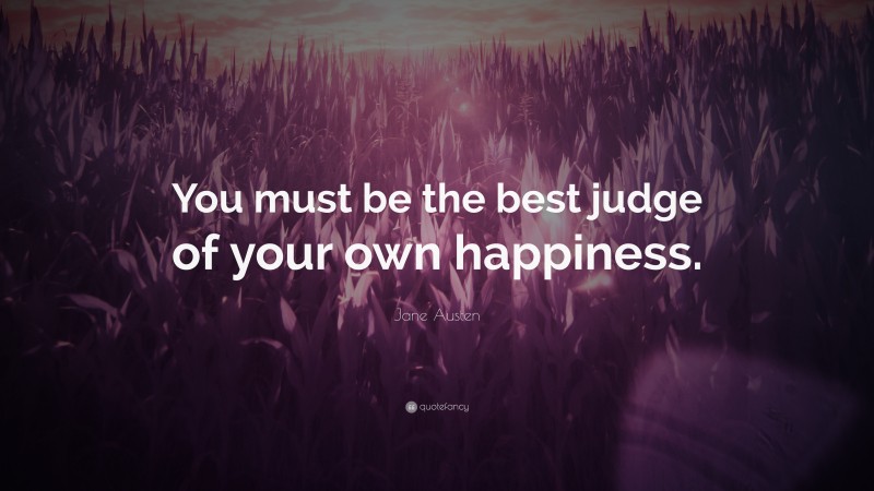 Jane Austen Quote: “You must be the best judge of your own happiness.”