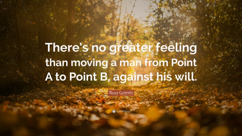 Russ Grimm Quote: “There’s no greater feeling than moving a man from Point A to Point B, against his will.”
