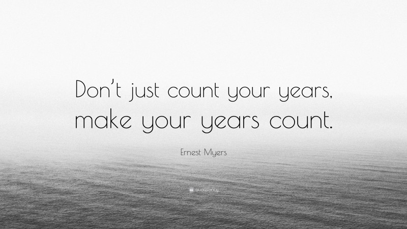 Ernest Myers Quote: “Don’t just count your years, make your years count.”