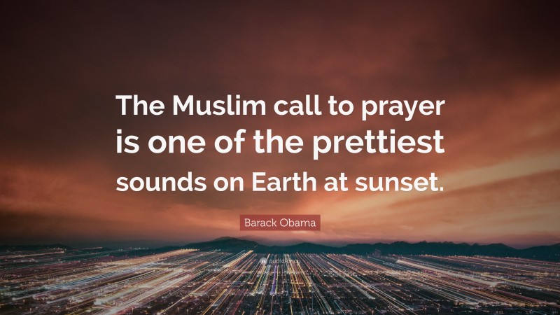 Barack Obama Quote: “The Muslim call to prayer is one of the prettiest sounds on Earth at sunset.”