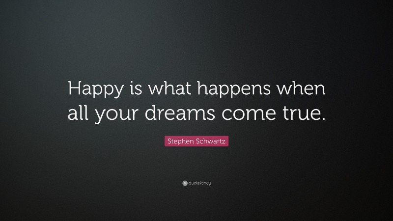Stephen Schwartz Quote: “Happy is what happens when all your dreams come true.”