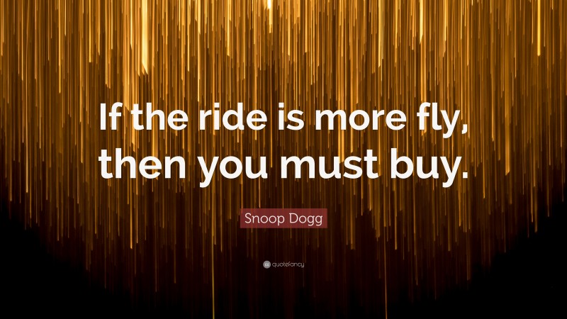 Snoop Dogg Quote: “If the ride is more fly, then you must buy.”