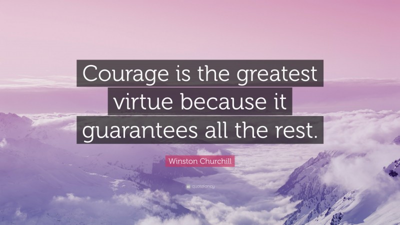 Winston Churchill Quote: “Courage is the greatest virtue because it guarantees all the rest.”