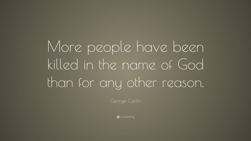 George Carlin Quote: “More people have been killed in the name of God than for any other reason.”