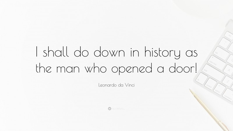 Leonardo da Vinci Quote: “I shall do down in history as the man who opened a door!”