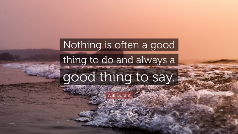 Will Durant Quote: “Nothing is often a good thing to do and always a good thing to say.”