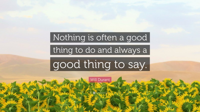 Will Durant Quote: “Nothing is often a good thing to do and always a good thing to say.”