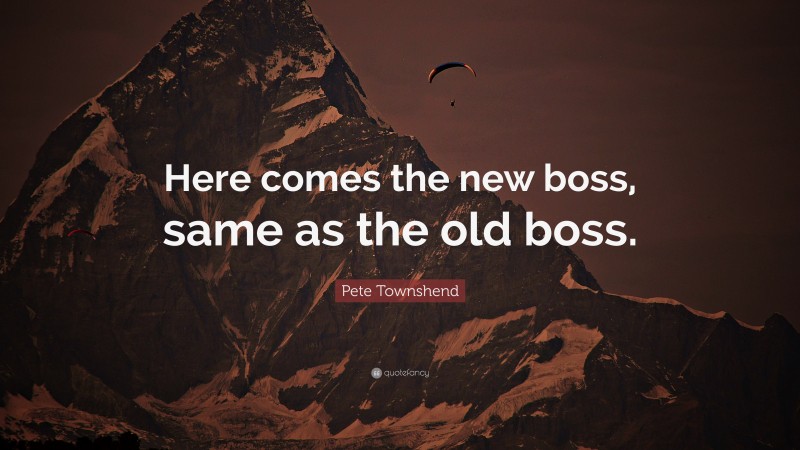 Pete Townshend Quote: “Here comes the new boss, same as the old boss.”