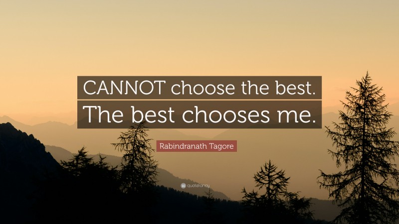 Rabindranath Tagore Quote: “CANNOT choose the best. The best chooses me.”