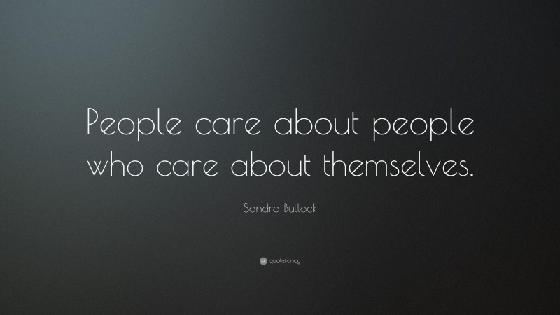 Sandra Bullock Quote: “People care about people who care about themselves.”