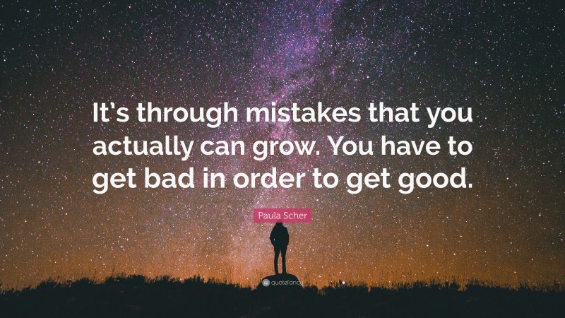 Paula Scher Quote: “It’s through mistakes that you actually can grow. You have to get bad in order to get good.”