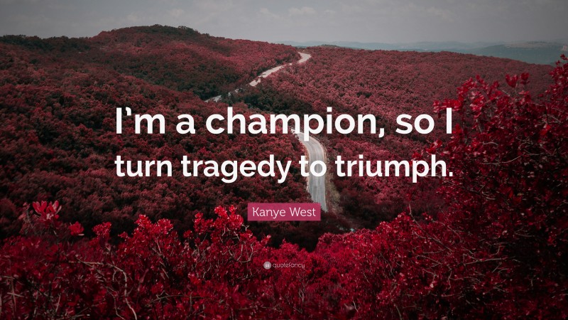 Kanye West Quote: “I’m a champion, so I turn tragedy to triumph.”